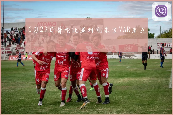 6月23日哥伦比亚对刚果金VAR看点