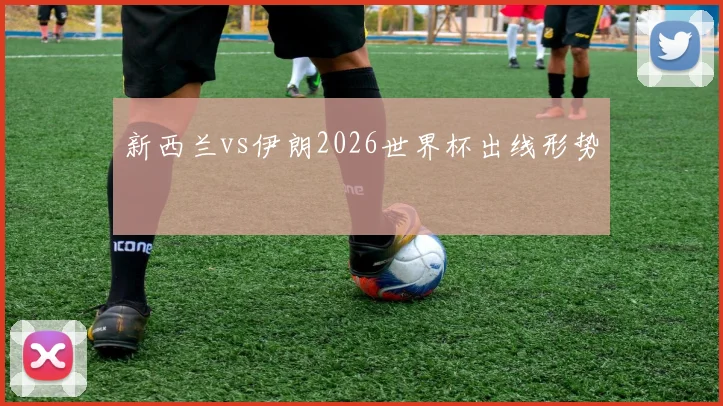 新西兰vs伊朗2026世界杯出线形势
