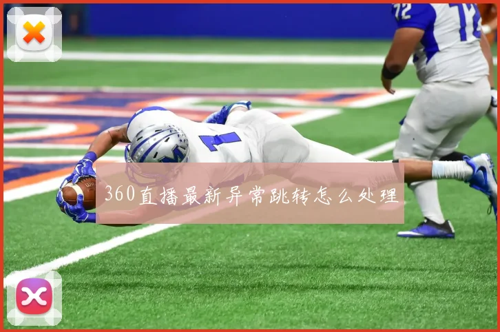 360直播最新异常跳转怎么处理