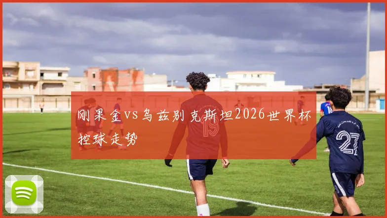 刚果金vs乌兹别克斯坦2026世界杯控球走势