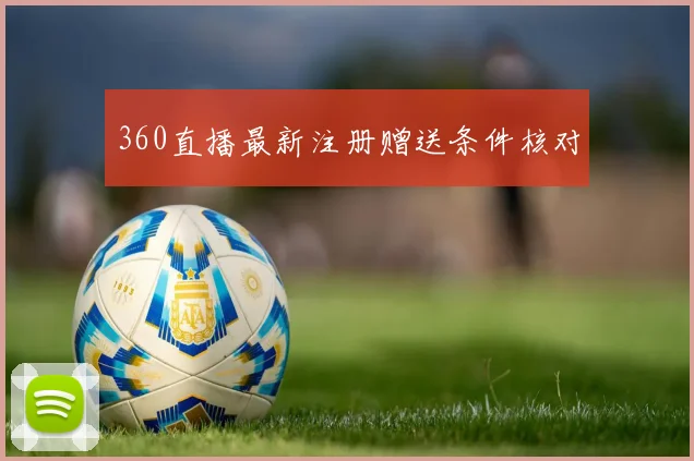 360直播最新注册赠送条件核对