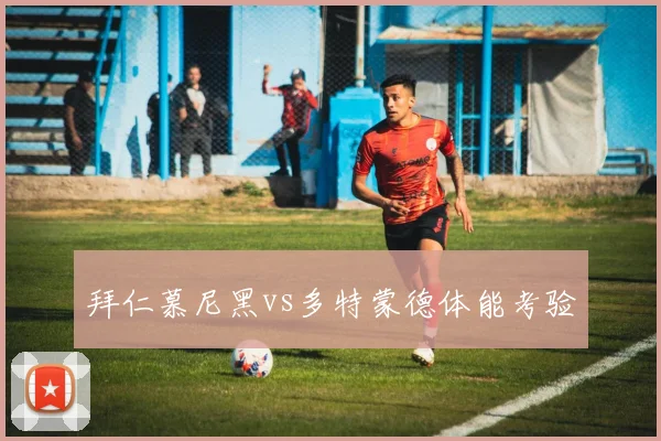 拜仁慕尼黑vs多特蒙德体能考验