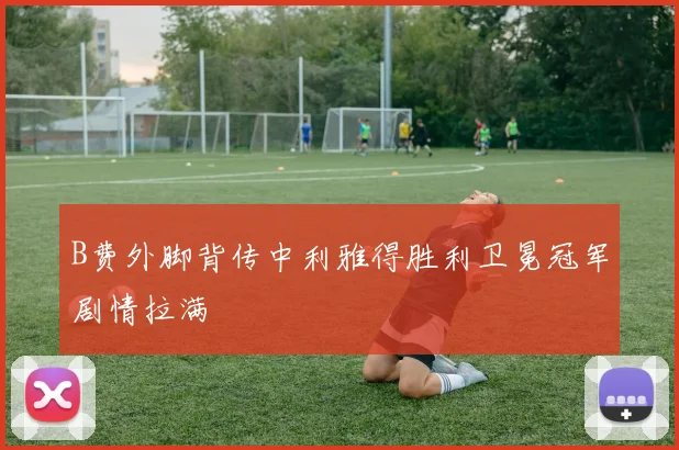 B费外脚背传中利雅得胜利卫冕冠军剧情拉满