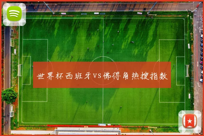 世界杯西班牙vs佛得角热搜指数