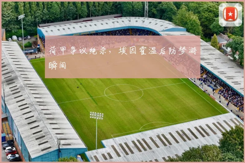 荷甲争议绝杀，埃因霍温后防梦游瞬间