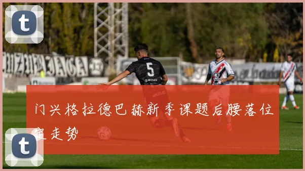 门兴格拉德巴赫新季课题后腰落位定走势