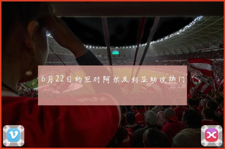 6月22日约旦对阿尔及利亚助攻热门