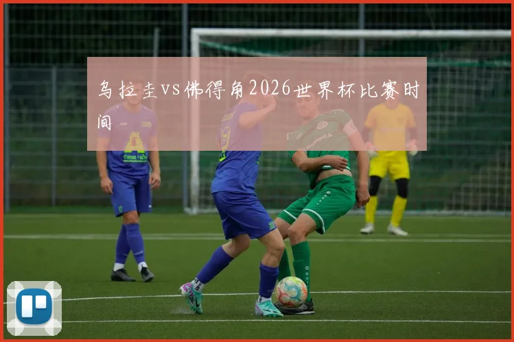 乌拉圭vs佛得角2026世界杯比赛时间