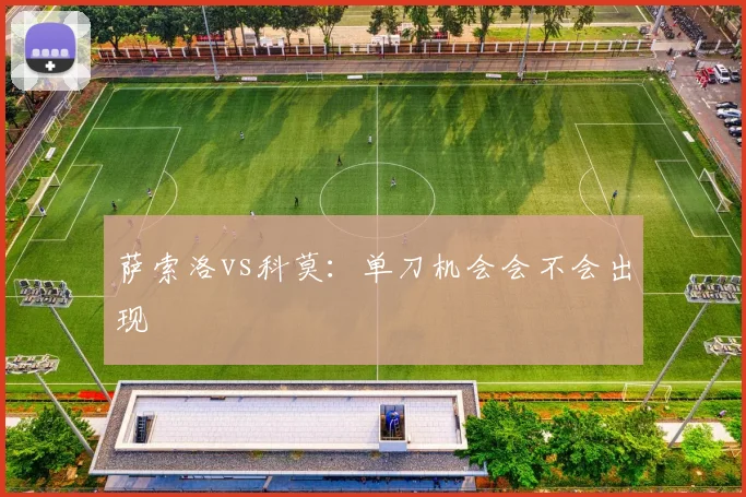 萨索洛vs科莫：单刀机会会不会出现
