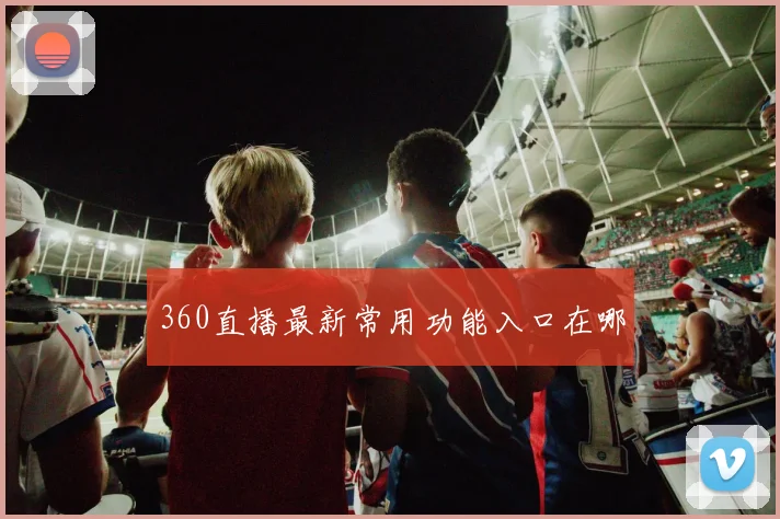 360直播最新常用功能入口在哪