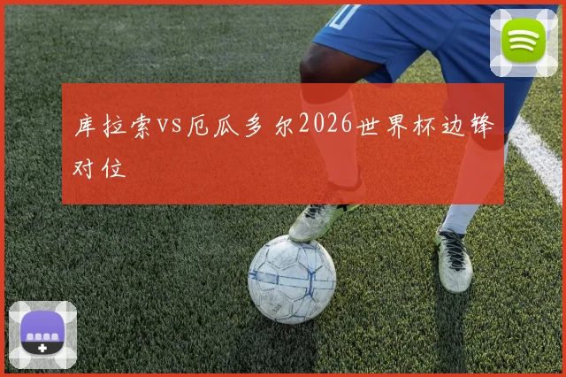 库拉索vs厄瓜多尔2026世界杯边锋对位