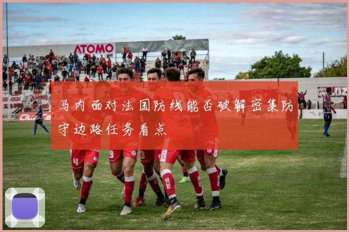 马内面对法国防线能否破解密集防守边路任务看点