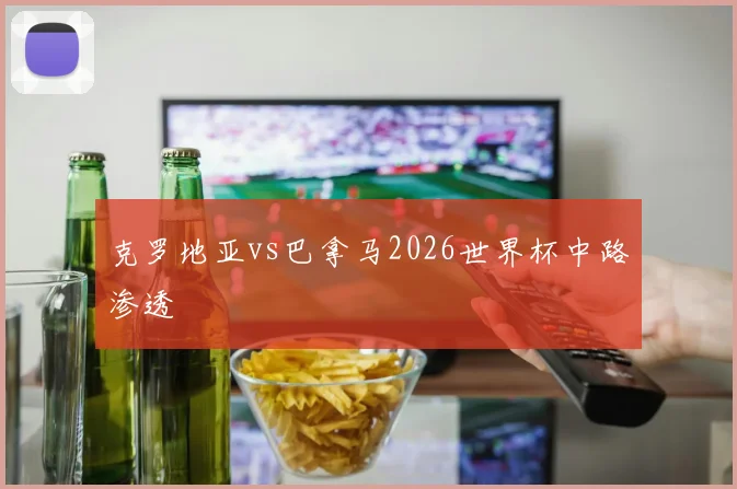 克罗地亚vs巴拿马2026世界杯中路渗透