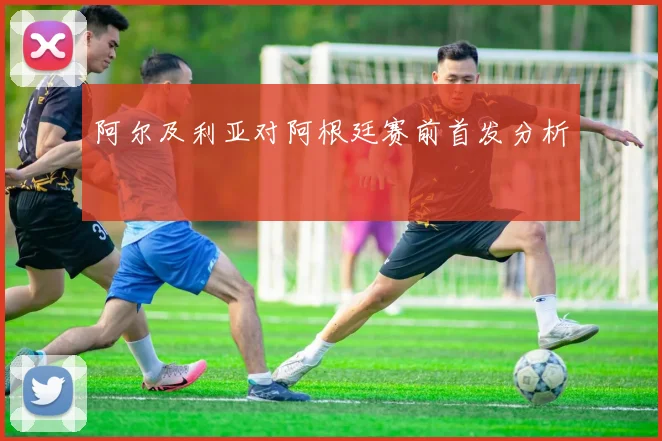 阿尔及利亚对阿根廷赛前首发分析