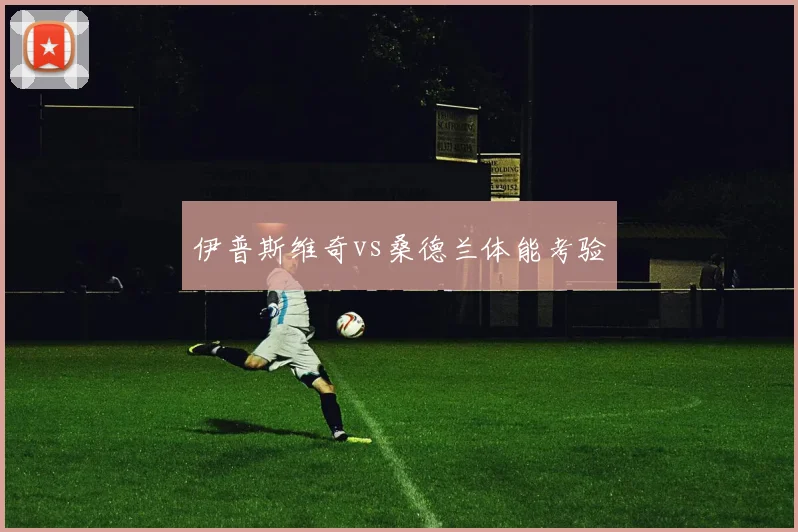 伊普斯维奇vs桑德兰体能考验