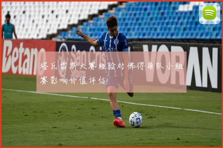 塔瓦雷斯大赛经验对佛得角队小组赛影响价值评估