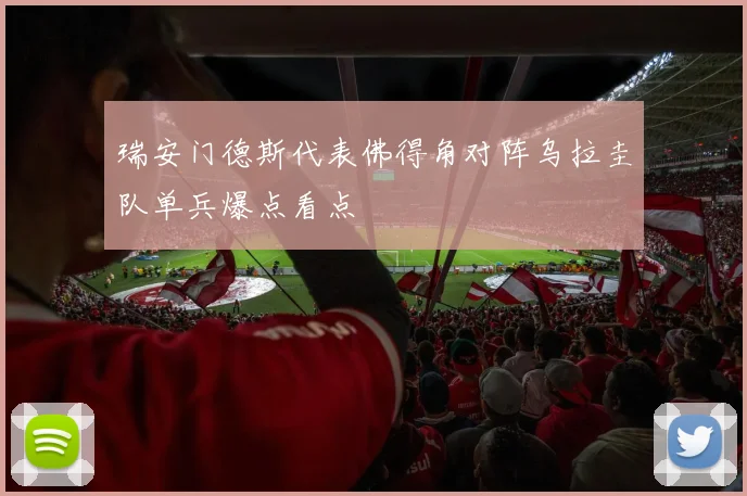 瑞安门德斯代表佛得角对阵乌拉圭队单兵爆点看点