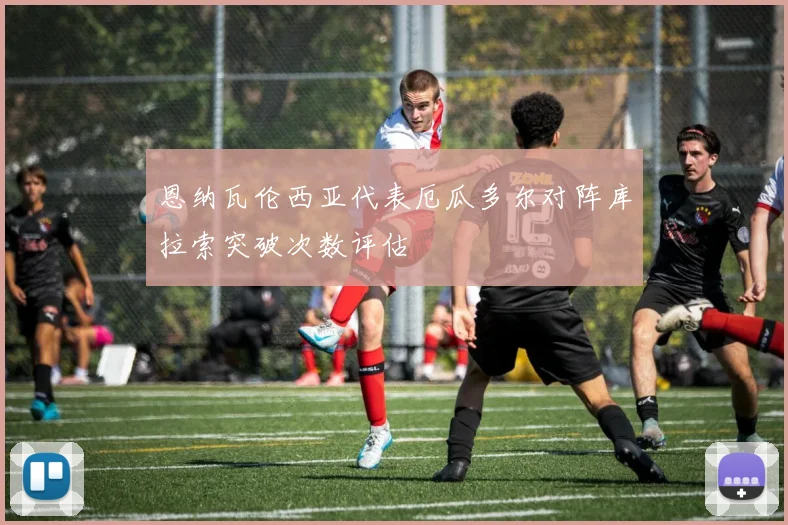 恩纳瓦伦西亚代表厄瓜多尔对阵库拉索突破次数评估