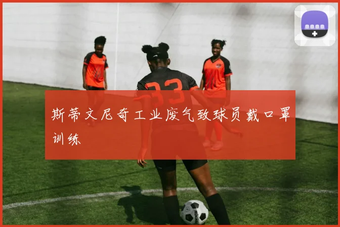 斯蒂文尼奇工业废气致球员戴口罩训练
