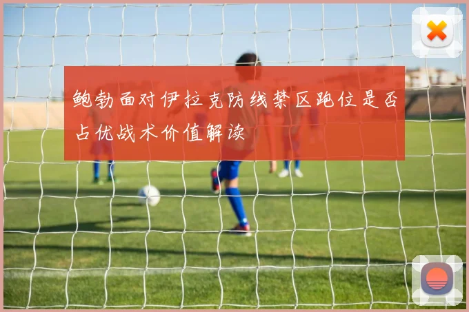 鲍勃面对伊拉克防线禁区跑位是否占优战术价值解读
