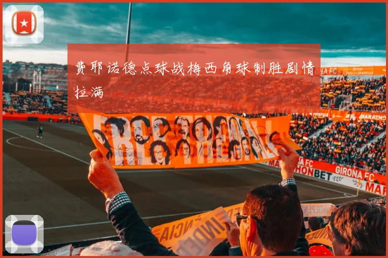 费耶诺德点球战梅西角球制胜剧情拉满