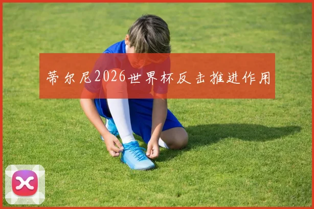 蒂尔尼2026世界杯反击推进作用