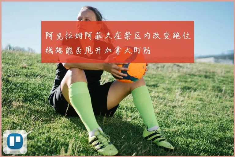 阿克拉姆阿菲夫在禁区内改变跑位线路能否甩开加拿大盯防