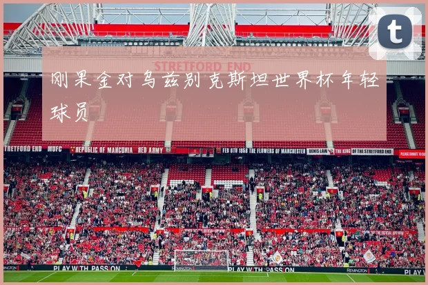 刚果金对乌兹别克斯坦世界杯年轻球员