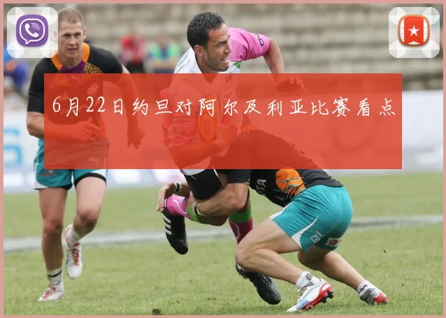 6月22日约旦对阿尔及利亚比赛看点