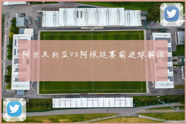 阿尔及利亚vs阿根廷赛前进球解读