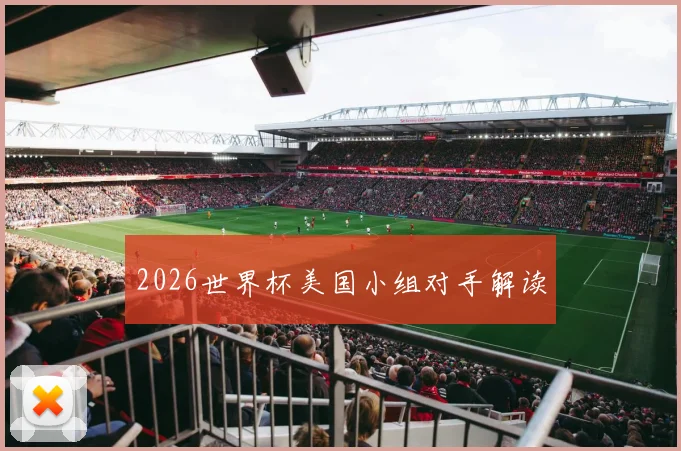2026世界杯美国小组对手解读