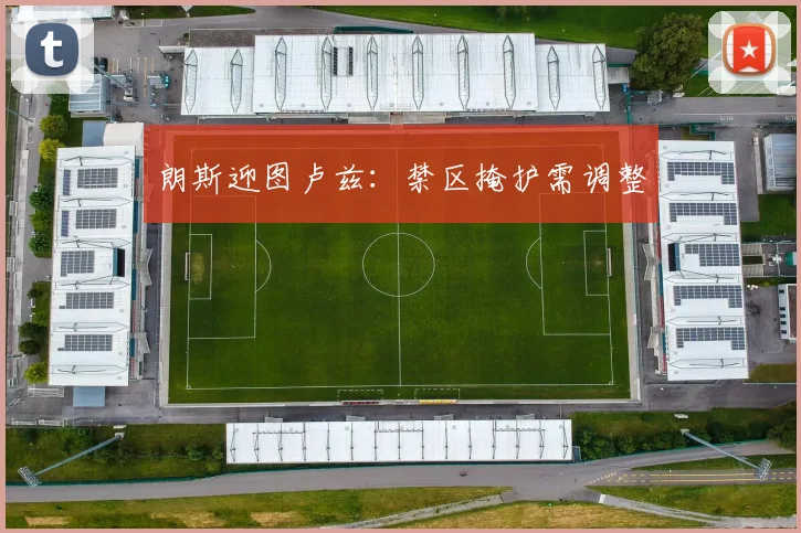 朗斯迎图卢兹：禁区掩护需调整