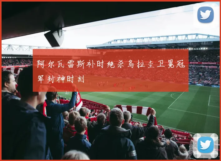 阿尔瓦雷斯补时绝杀乌拉圭卫冕冠军封神时刻