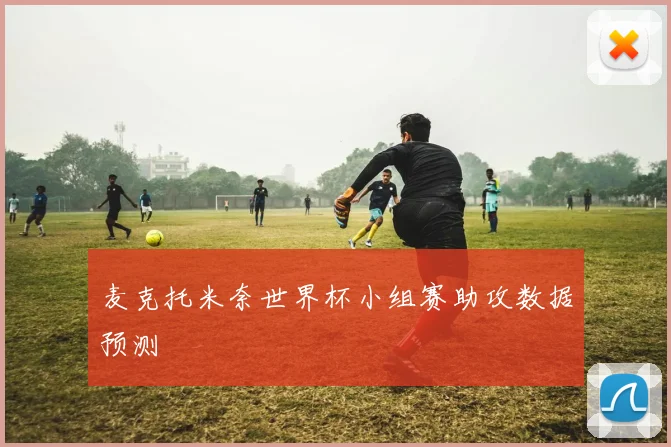 麦克托米奈世界杯小组赛助攻数据预测