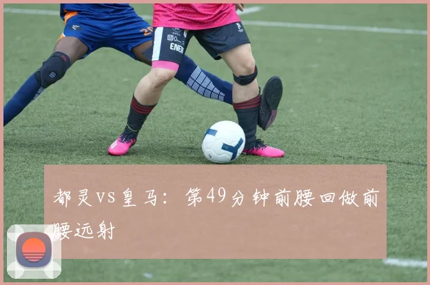 都灵vs皇马：第49分钟前腰回做前腰远射
