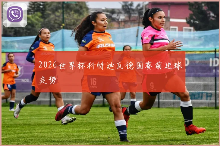 2026世界杯科特迪瓦德国赛前进球走势