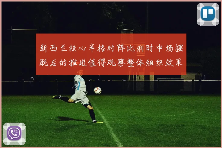 新西兰核心辛格对阵比利时中场摆脱后的推进值得观察整体组织效果