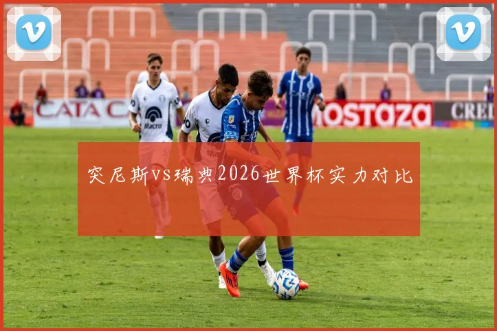 突尼斯vs瑞典2026世界杯实力对比