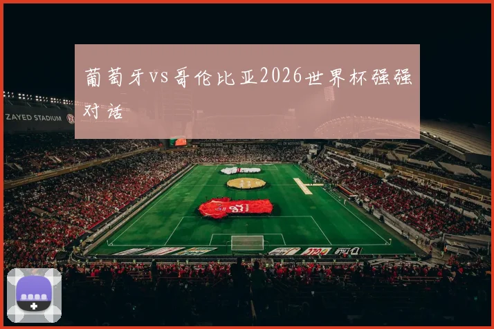葡萄牙vs哥伦比亚2026世界杯强强对话