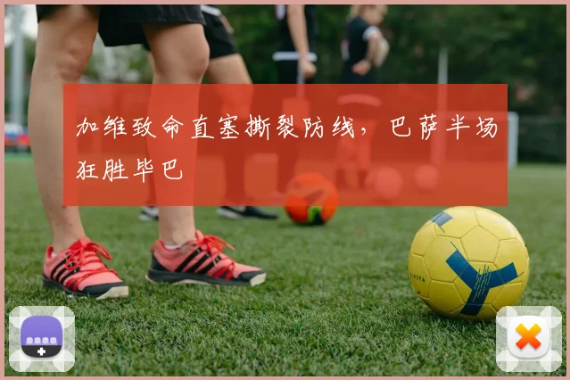 加维致命直塞撕裂防线，巴萨半场狂胜毕巴