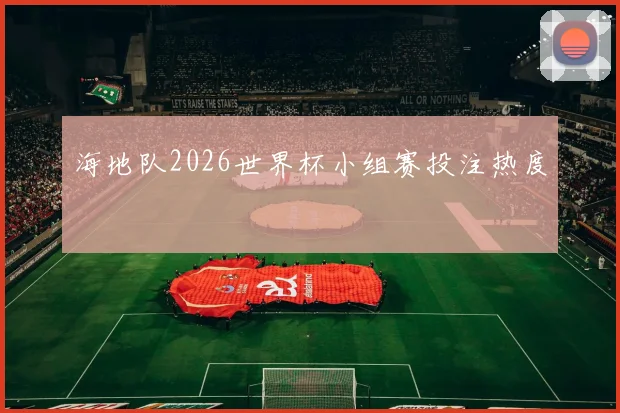 海地队2026世界杯小组赛投注热度