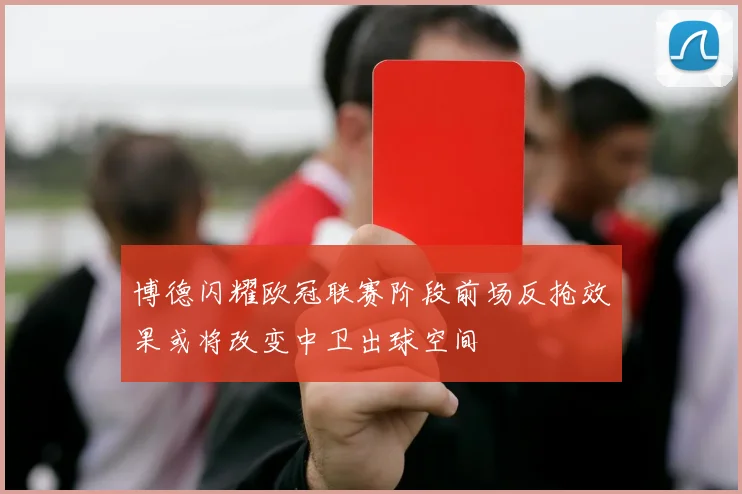 博德闪耀欧冠联赛阶段前场反抢效果或将改变中卫出球空间
