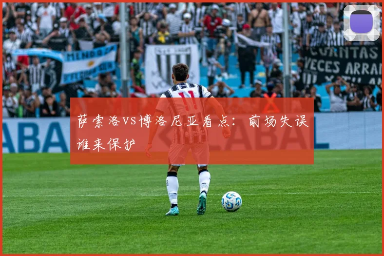 萨索洛vs博洛尼亚看点：前场失误谁来保护
